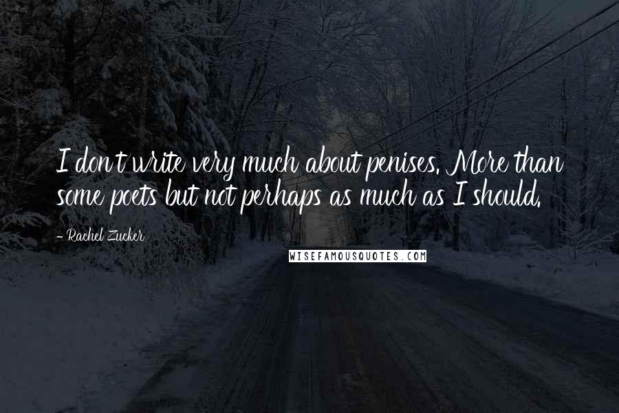 Rachel Zucker Quotes: I don't write very much about penises. More than some poets but not perhaps as much as I should.