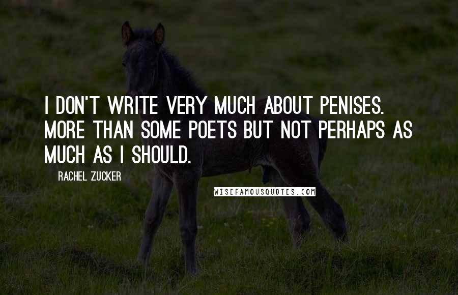 Rachel Zucker Quotes: I don't write very much about penises. More than some poets but not perhaps as much as I should.