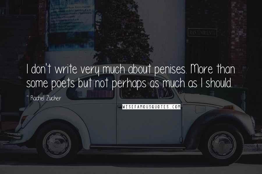 Rachel Zucker Quotes: I don't write very much about penises. More than some poets but not perhaps as much as I should.