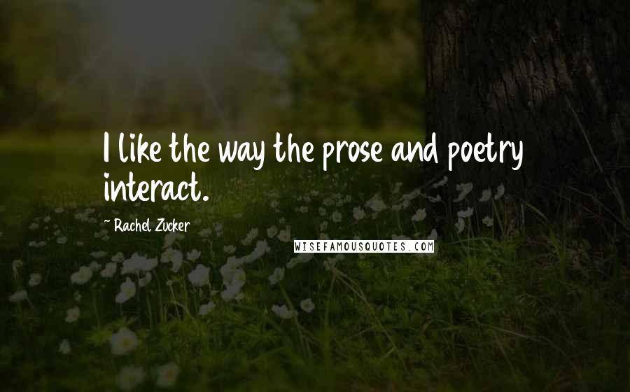Rachel Zucker Quotes: I like the way the prose and poetry interact.