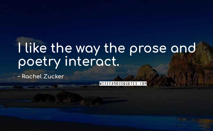 Rachel Zucker Quotes: I like the way the prose and poetry interact.