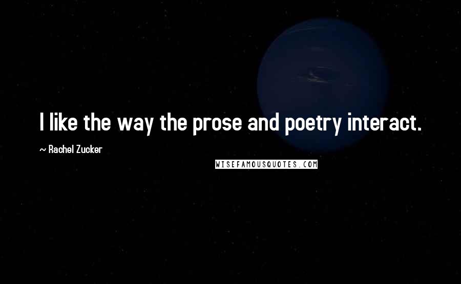 Rachel Zucker Quotes: I like the way the prose and poetry interact.