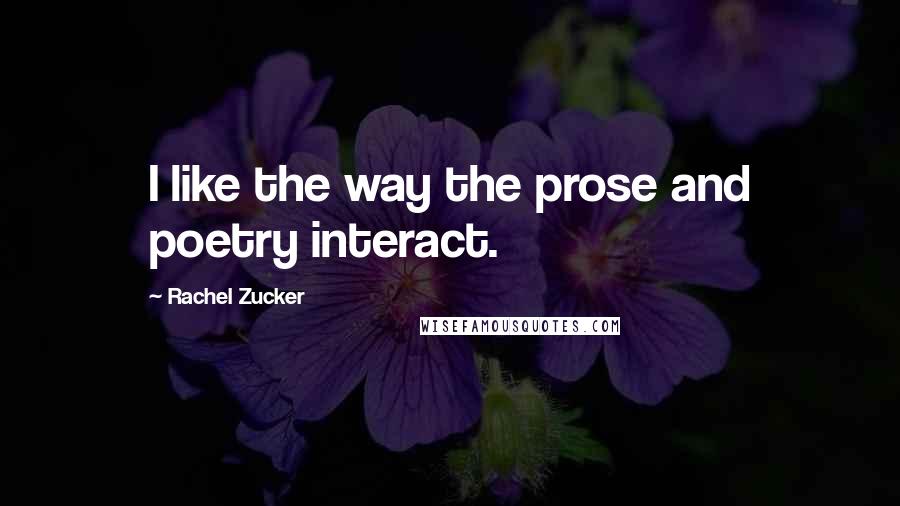 Rachel Zucker Quotes: I like the way the prose and poetry interact.
