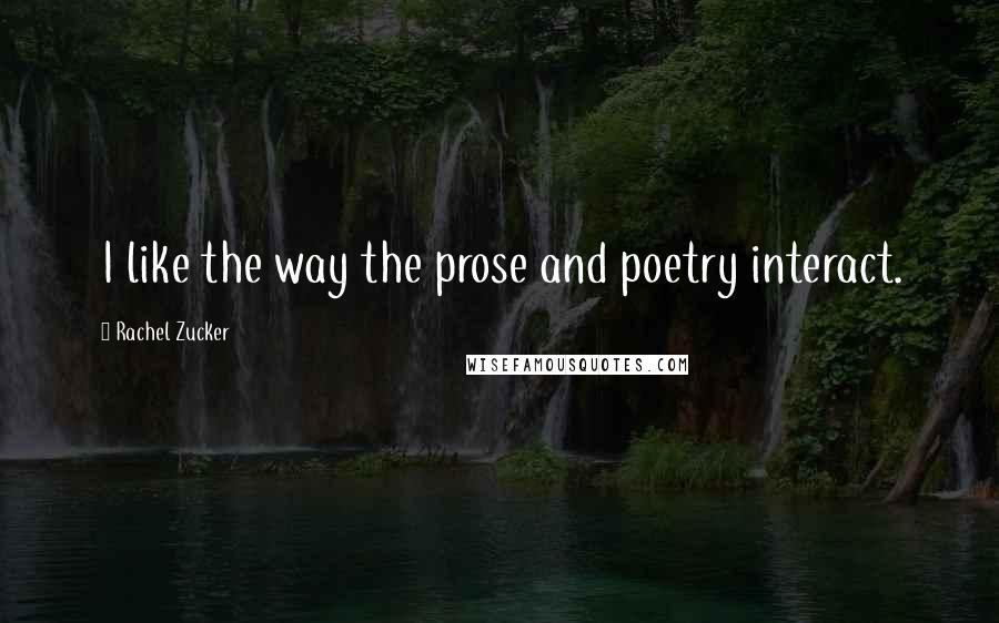 Rachel Zucker Quotes: I like the way the prose and poetry interact.