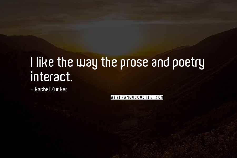 Rachel Zucker Quotes: I like the way the prose and poetry interact.