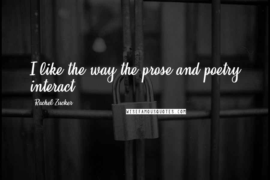 Rachel Zucker Quotes: I like the way the prose and poetry interact.
