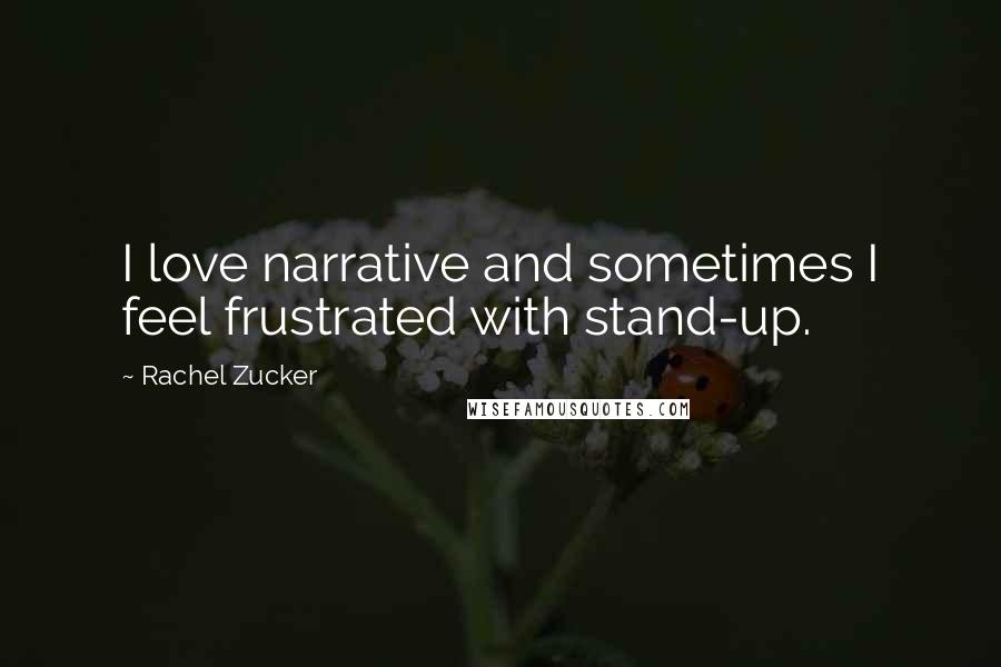 Rachel Zucker Quotes: I love narrative and sometimes I feel frustrated with stand-up.