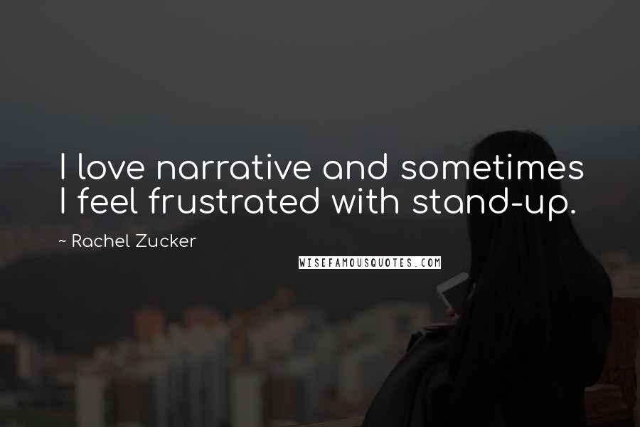 Rachel Zucker Quotes: I love narrative and sometimes I feel frustrated with stand-up.