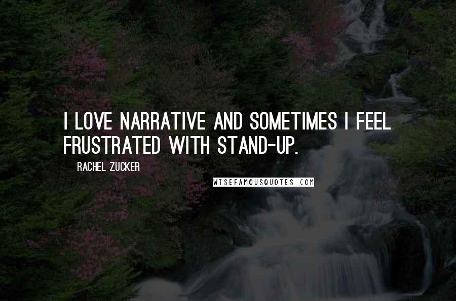 Rachel Zucker Quotes: I love narrative and sometimes I feel frustrated with stand-up.