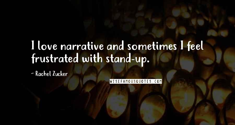 Rachel Zucker Quotes: I love narrative and sometimes I feel frustrated with stand-up.