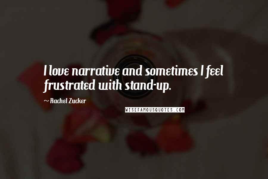 Rachel Zucker Quotes: I love narrative and sometimes I feel frustrated with stand-up.