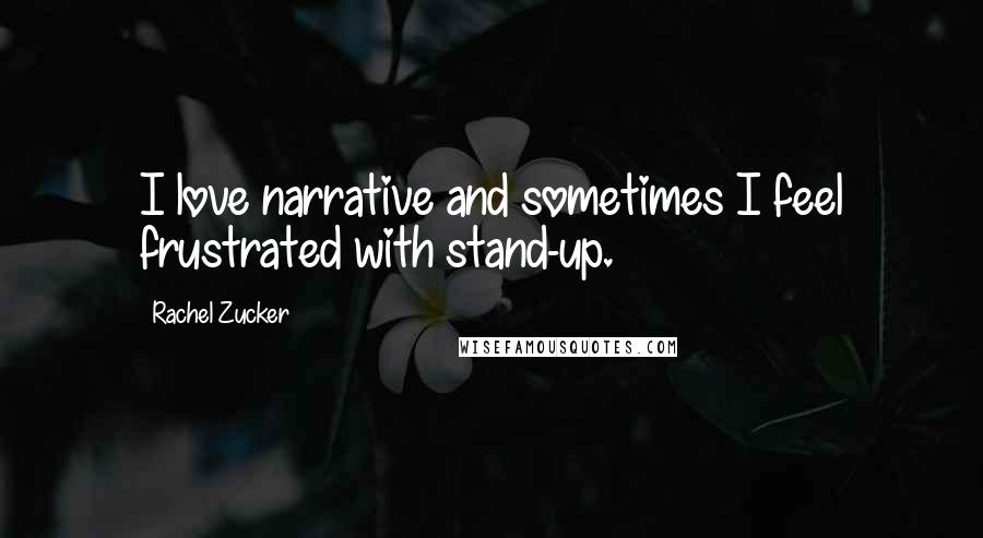 Rachel Zucker Quotes: I love narrative and sometimes I feel frustrated with stand-up.