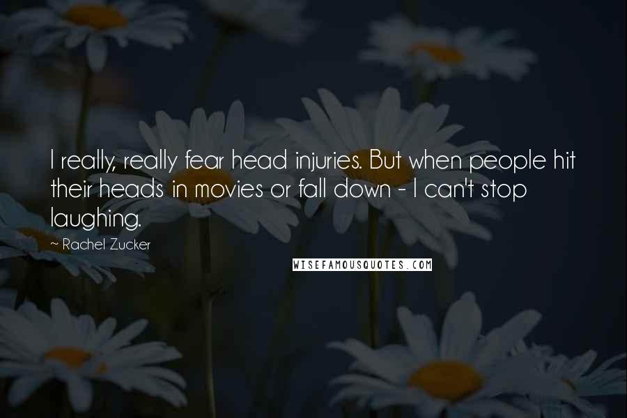 Rachel Zucker Quotes: I really, really fear head injuries. But when people hit their heads in movies or fall down - I can't stop laughing.