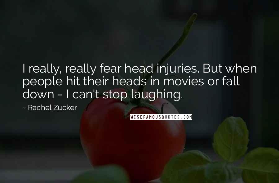 Rachel Zucker Quotes: I really, really fear head injuries. But when people hit their heads in movies or fall down - I can't stop laughing.