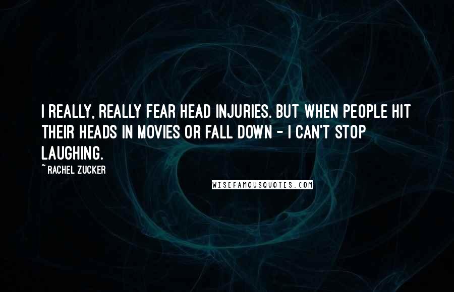 Rachel Zucker Quotes: I really, really fear head injuries. But when people hit their heads in movies or fall down - I can't stop laughing.