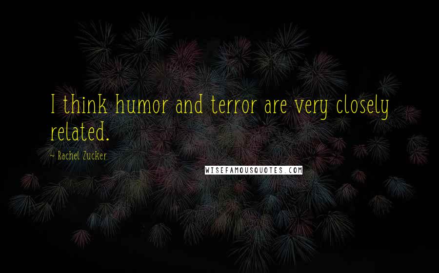 Rachel Zucker Quotes: I think humor and terror are very closely related.