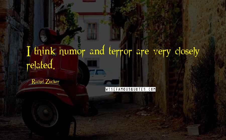 Rachel Zucker Quotes: I think humor and terror are very closely related.