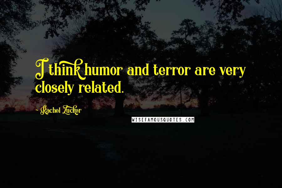 Rachel Zucker Quotes: I think humor and terror are very closely related.