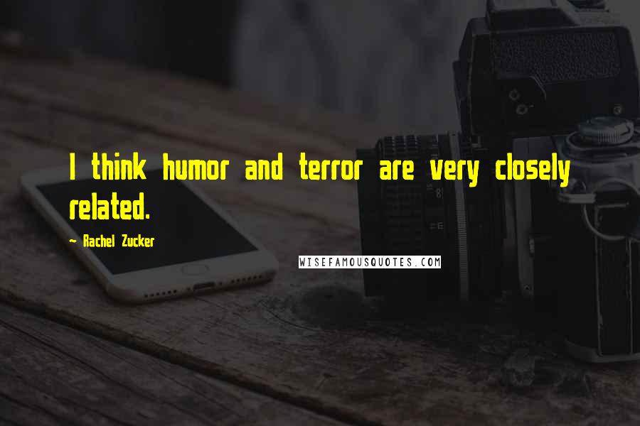 Rachel Zucker Quotes: I think humor and terror are very closely related.