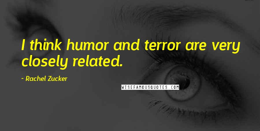 Rachel Zucker Quotes: I think humor and terror are very closely related.