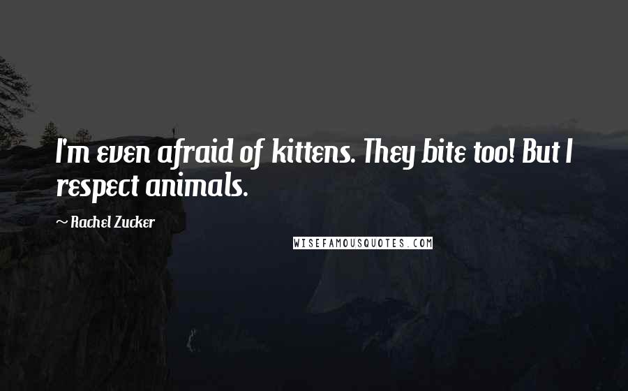 Rachel Zucker Quotes: I'm even afraid of kittens. They bite too! But I respect animals.