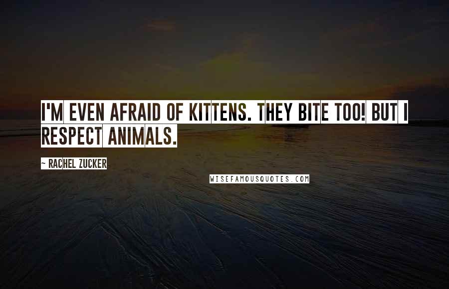 Rachel Zucker Quotes: I'm even afraid of kittens. They bite too! But I respect animals.