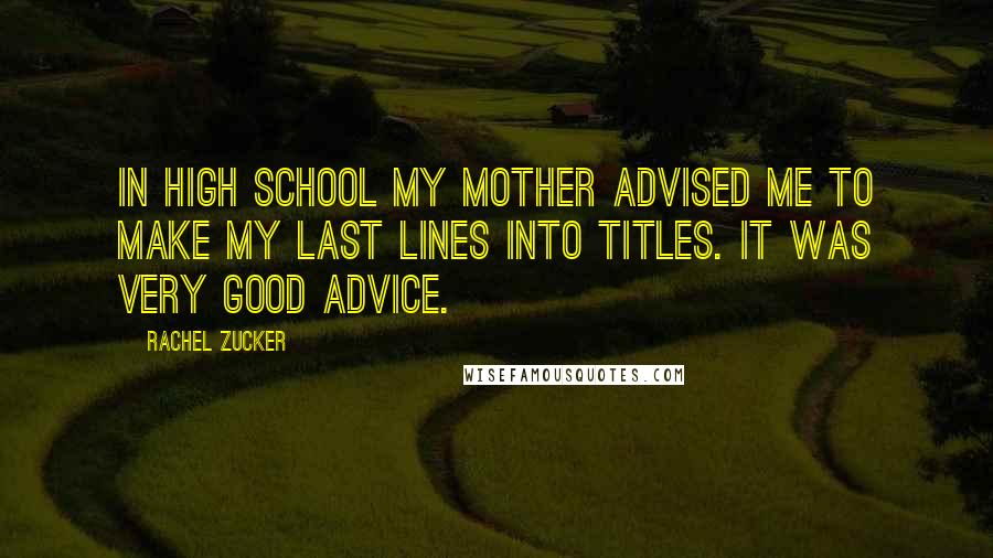 Rachel Zucker Quotes: In high school my mother advised me to make my last lines into titles. It was very good advice.