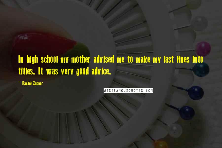 Rachel Zucker Quotes: In high school my mother advised me to make my last lines into titles. It was very good advice.