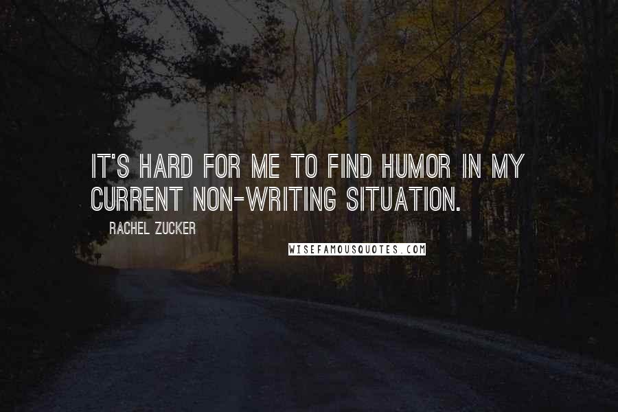 Rachel Zucker Quotes: It's hard for me to find humor in my current non-writing situation.