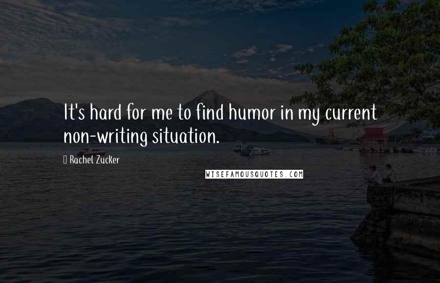 Rachel Zucker Quotes: It's hard for me to find humor in my current non-writing situation.