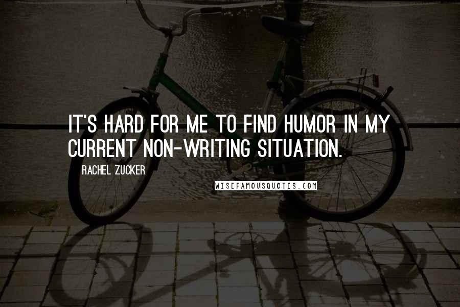 Rachel Zucker Quotes: It's hard for me to find humor in my current non-writing situation.