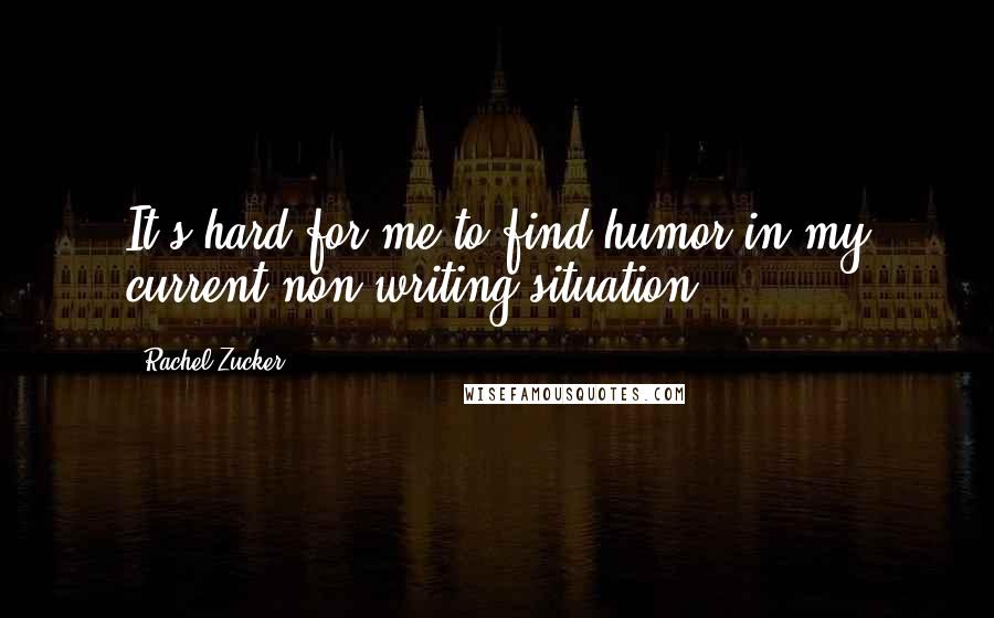 Rachel Zucker Quotes: It's hard for me to find humor in my current non-writing situation.