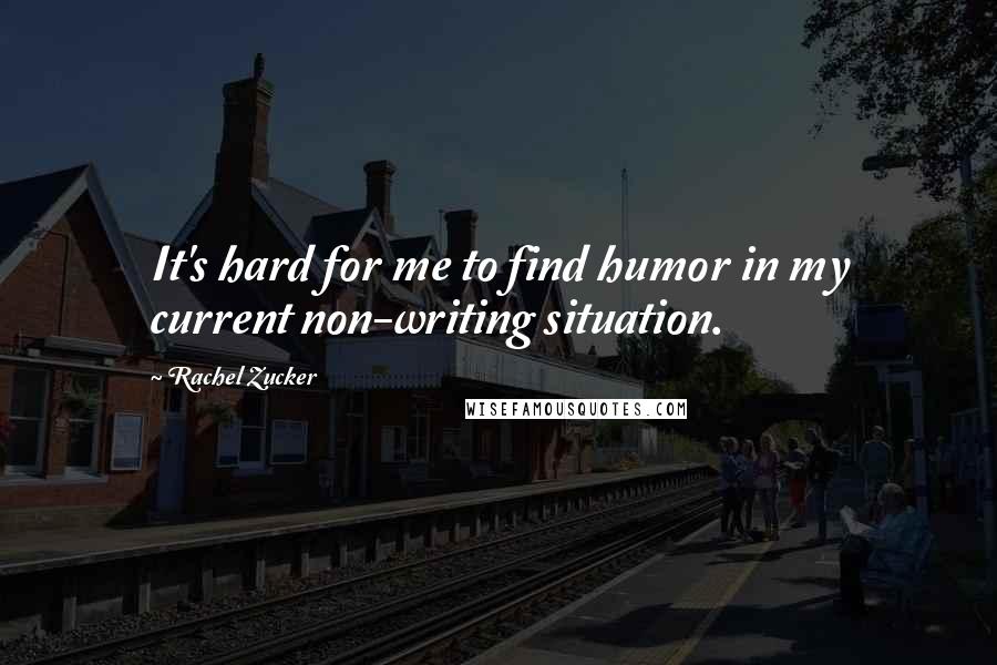 Rachel Zucker Quotes: It's hard for me to find humor in my current non-writing situation.
