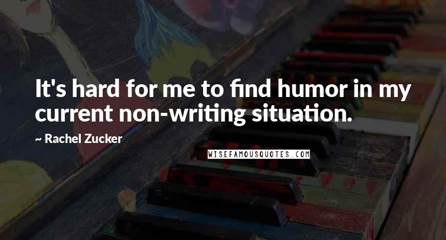 Rachel Zucker Quotes: It's hard for me to find humor in my current non-writing situation.