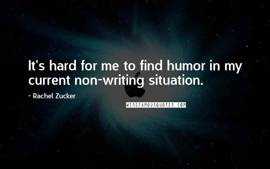 Rachel Zucker Quotes: It's hard for me to find humor in my current non-writing situation.