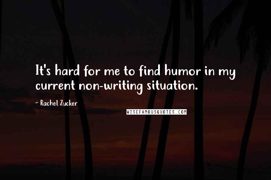 Rachel Zucker Quotes: It's hard for me to find humor in my current non-writing situation.