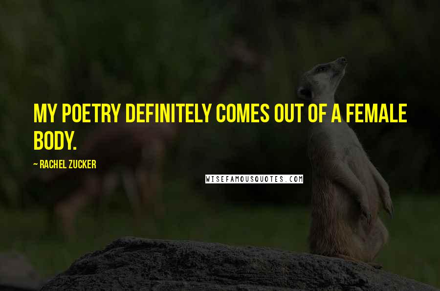 Rachel Zucker Quotes: My poetry definitely comes out of a female body.