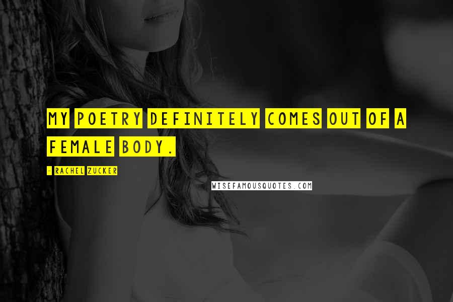 Rachel Zucker Quotes: My poetry definitely comes out of a female body.