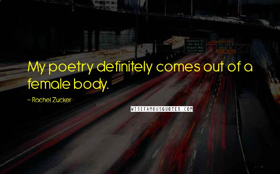 Rachel Zucker Quotes: My poetry definitely comes out of a female body.