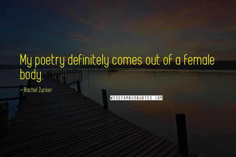 Rachel Zucker Quotes: My poetry definitely comes out of a female body.