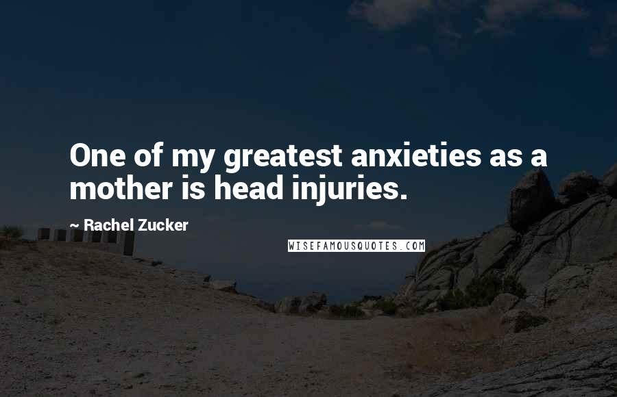 Rachel Zucker Quotes: One of my greatest anxieties as a mother is head injuries.