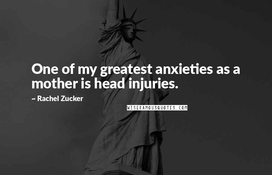 Rachel Zucker Quotes: One of my greatest anxieties as a mother is head injuries.