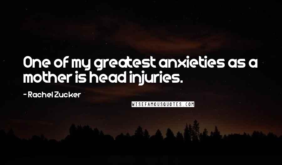 Rachel Zucker Quotes: One of my greatest anxieties as a mother is head injuries.