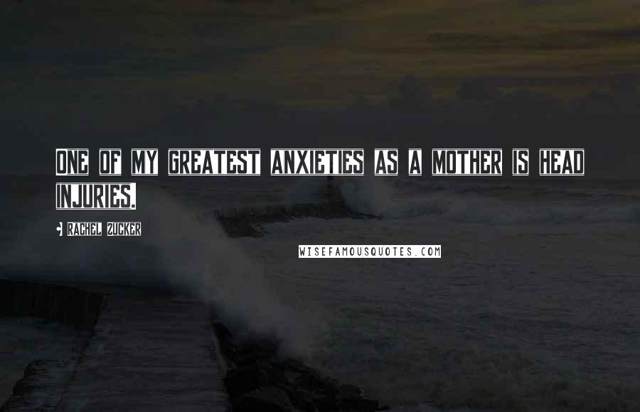 Rachel Zucker Quotes: One of my greatest anxieties as a mother is head injuries.