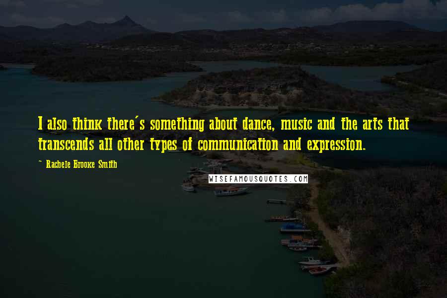 Rachele Brooke Smith Quotes: I also think there's something about dance, music and the arts that transcends all other types of communication and expression.