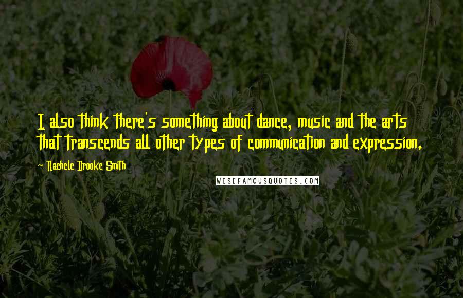 Rachele Brooke Smith Quotes: I also think there's something about dance, music and the arts that transcends all other types of communication and expression.