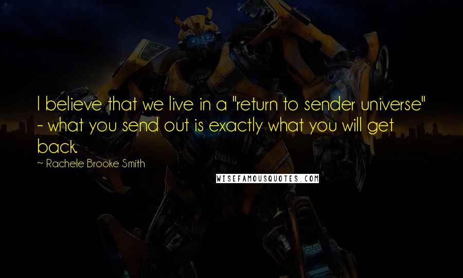 Rachele Brooke Smith Quotes: I believe that we live in a "return to sender universe" - what you send out is exactly what you will get back.