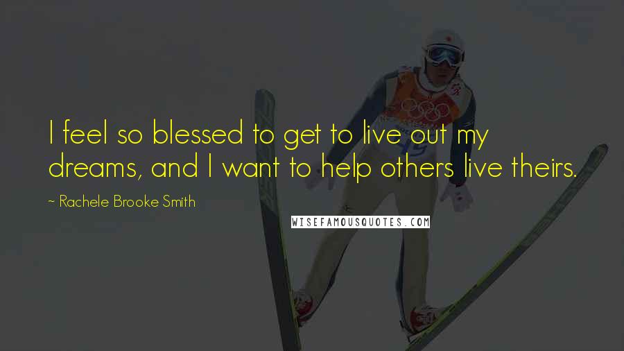 Rachele Brooke Smith Quotes: I feel so blessed to get to live out my dreams, and I want to help others live theirs.