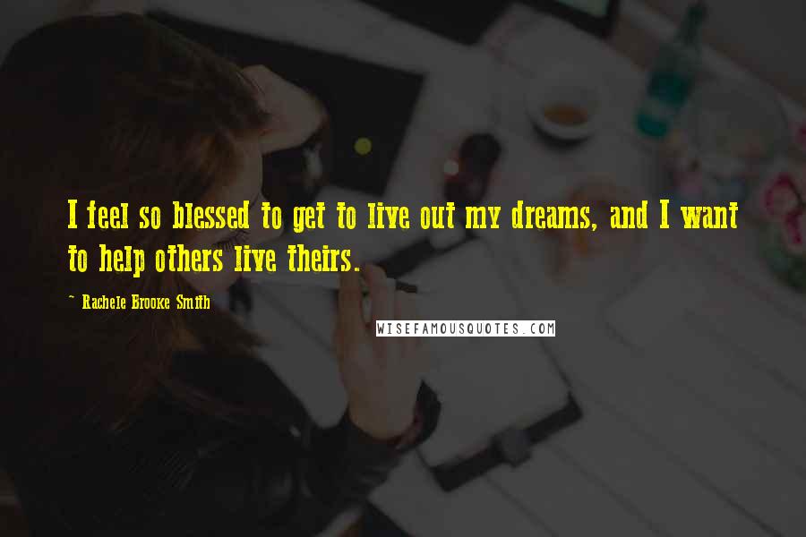 Rachele Brooke Smith Quotes: I feel so blessed to get to live out my dreams, and I want to help others live theirs.