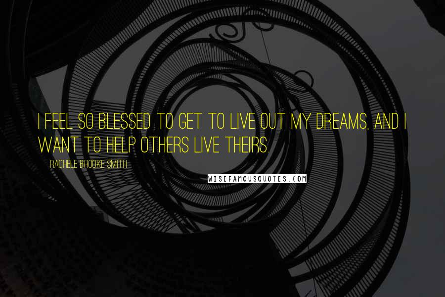 Rachele Brooke Smith Quotes: I feel so blessed to get to live out my dreams, and I want to help others live theirs.